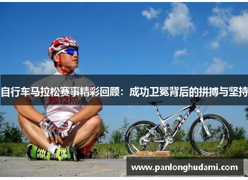 自行车马拉松赛事精彩回顾：成功卫冕背后的拼搏与坚持