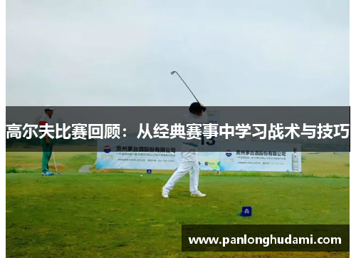 高尔夫比赛回顾：从经典赛事中学习战术与技巧